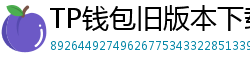 TP钱包旧版本下载 - TP钱包历史版本下载｜兼容性解决方案